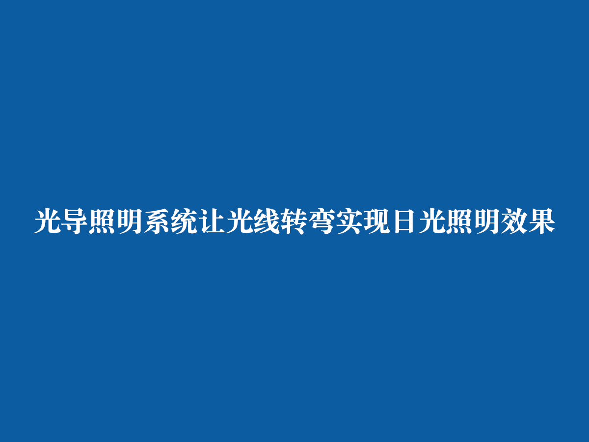 光导照明系统让光线转弯实现日光照明效果