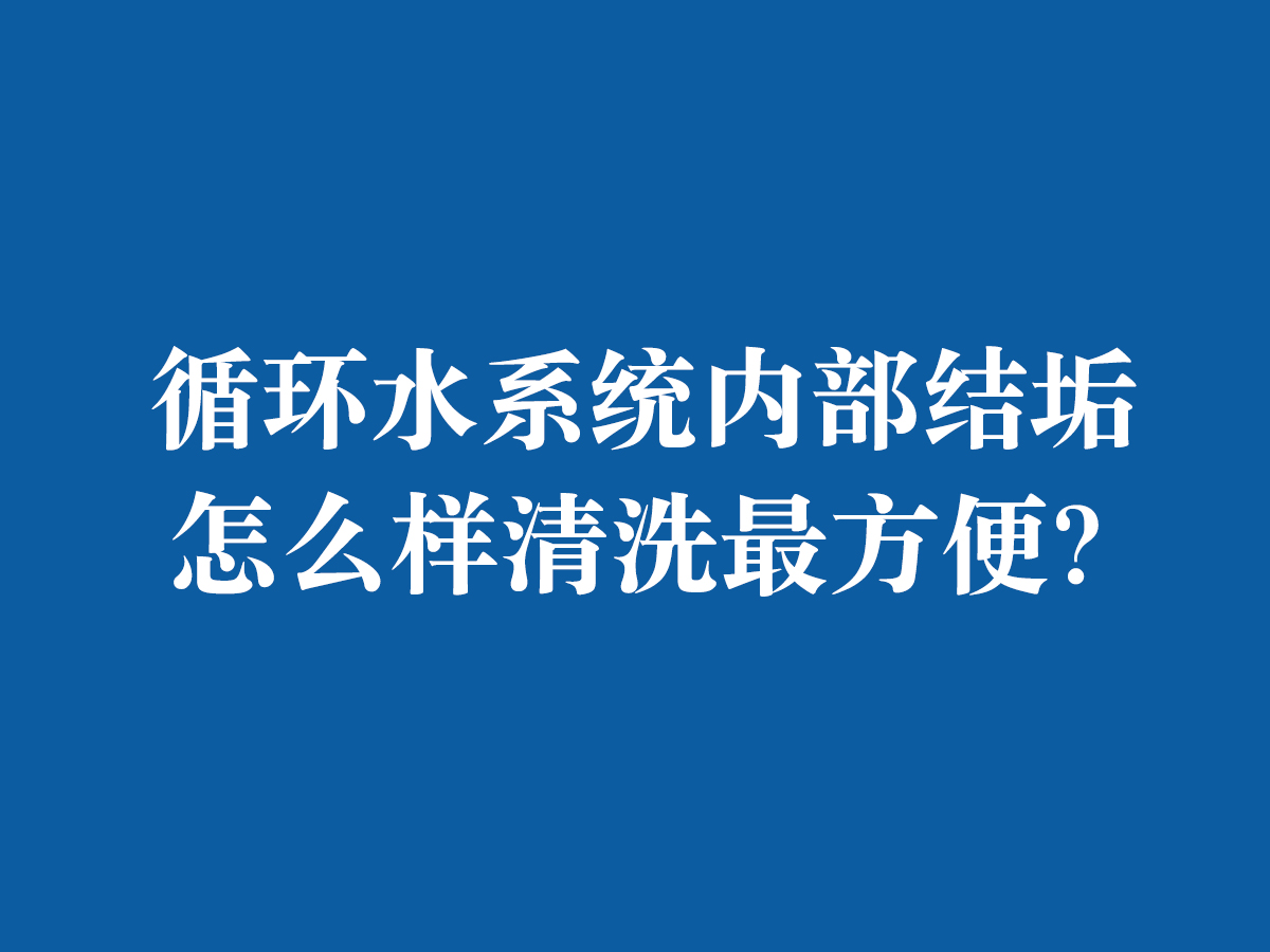 循环水系统内部结垢怎么样清洗最方便