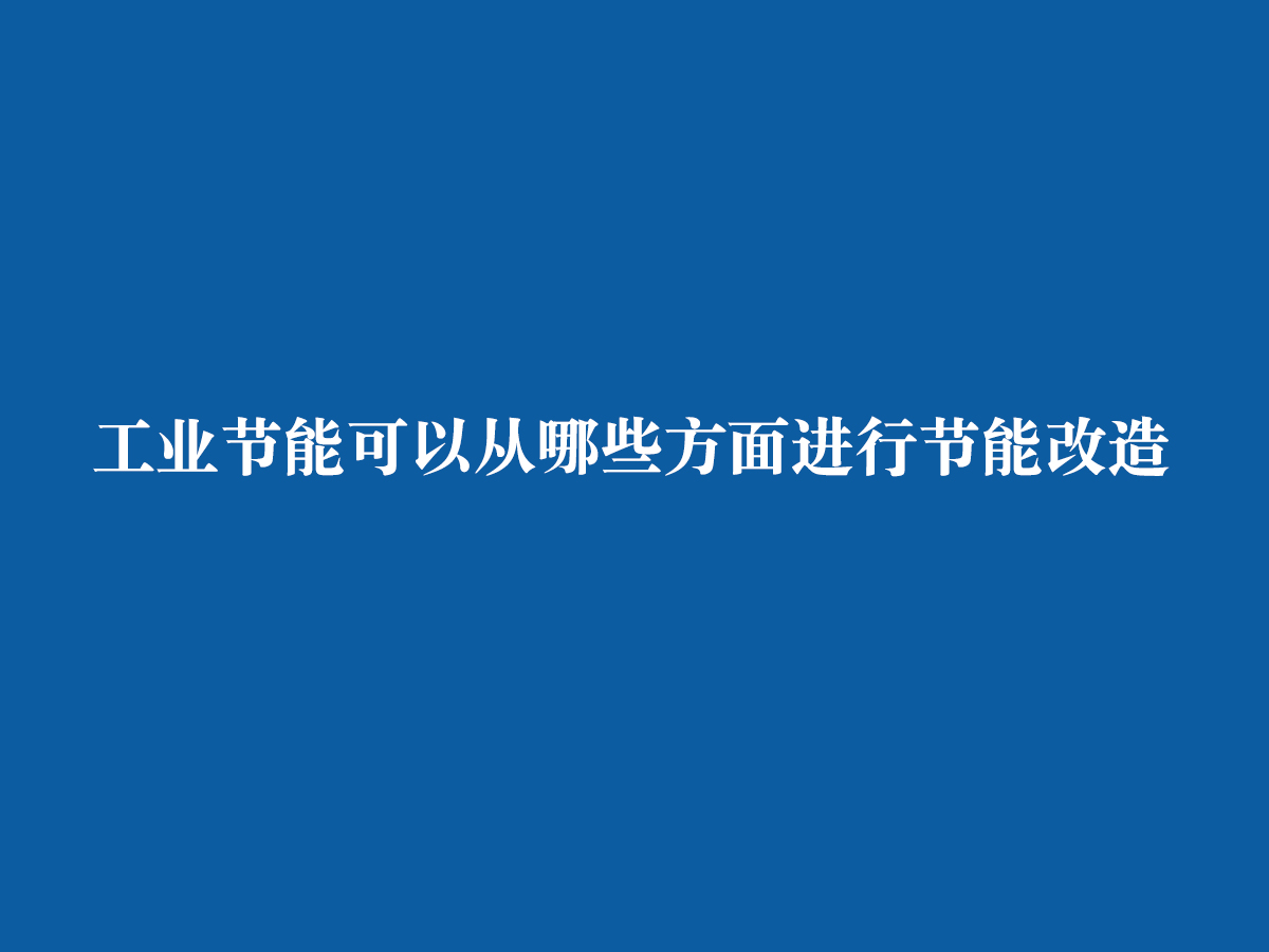 工业节能可以从哪些方面进行节能改造